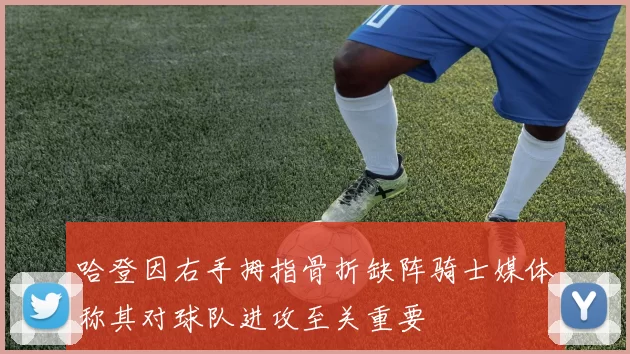 哈登因右手拇指骨折缺阵骑士媒体称其对球队进攻至关重要