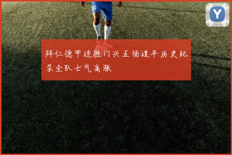 拜仁德甲连胜门兴五场追平历史纪录全队士气高涨