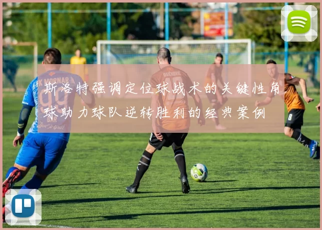 斯洛特强调定位球战术的关键性角球助力球队逆转胜利的经典案例