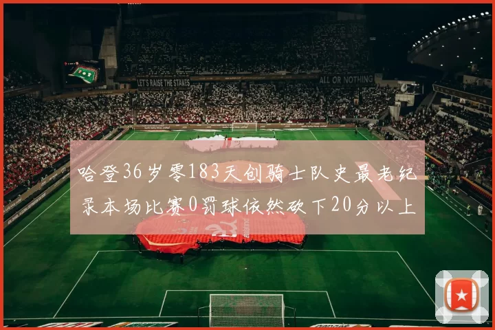 哈登36岁零183天创骑士队史最老纪录本场比赛0罚球依然砍下20分以上