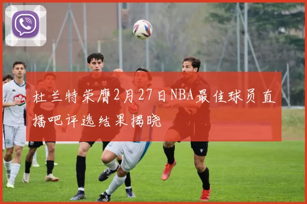 杜兰特荣膺2月27日NBA最佳球员直播吧评选结果揭晓