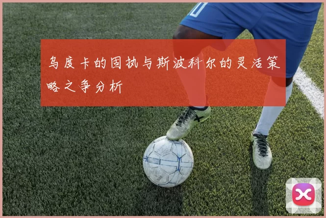 乌度卡的固执与斯波科尔的灵活策略之争分析