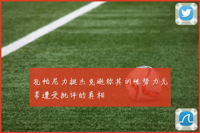 孔帕尼力挺杰克逊称其训练努力无辜遭受批评的真相