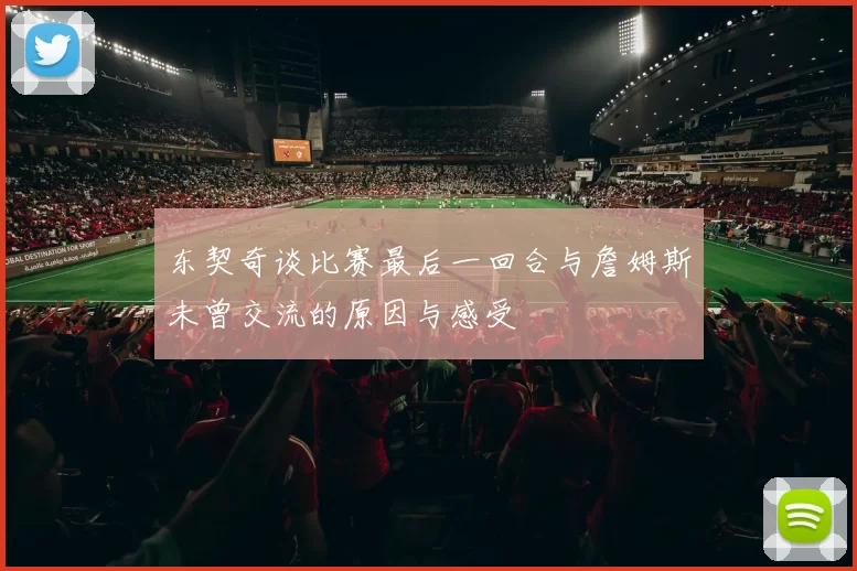 东契奇谈比赛最后一回合与詹姆斯未曾交流的原因与感受