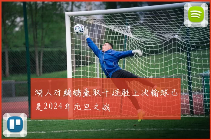 湖人对鹈鹕豪取十连胜上次输球已是2024年元旦之战