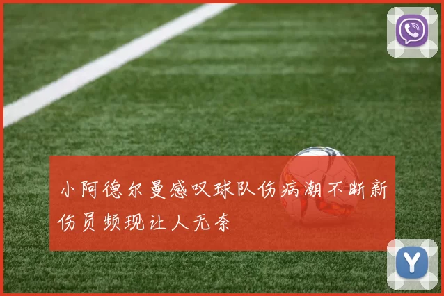 小阿德尔曼感叹球队伤病潮不断新伤员频现让人无奈