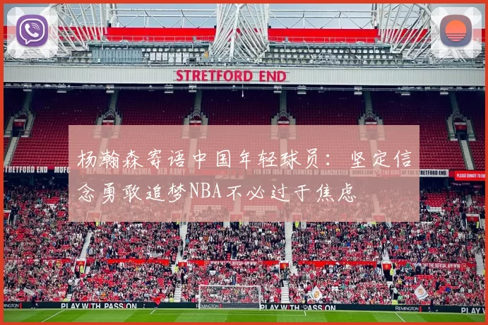 杨瀚森寄语中国年轻球员：坚定信念勇敢追梦NBA不必过于焦虑