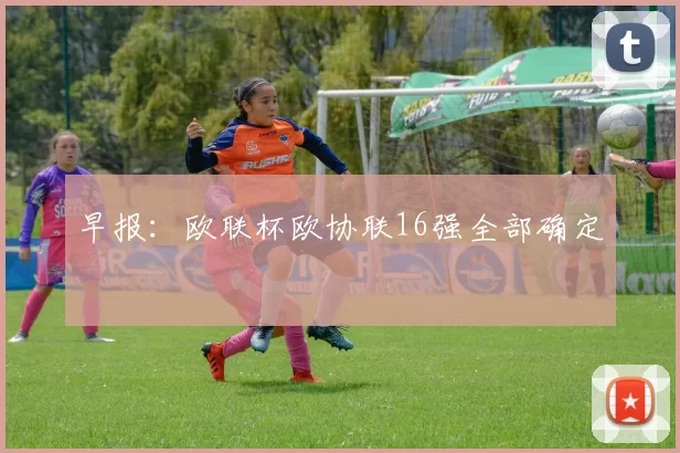 早报：欧联杯欧协联16强全部确定