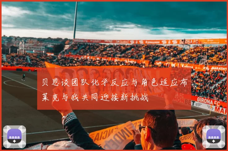 贝恩谈团队化学反应与角色适应布莱克与我共同迎接新挑战