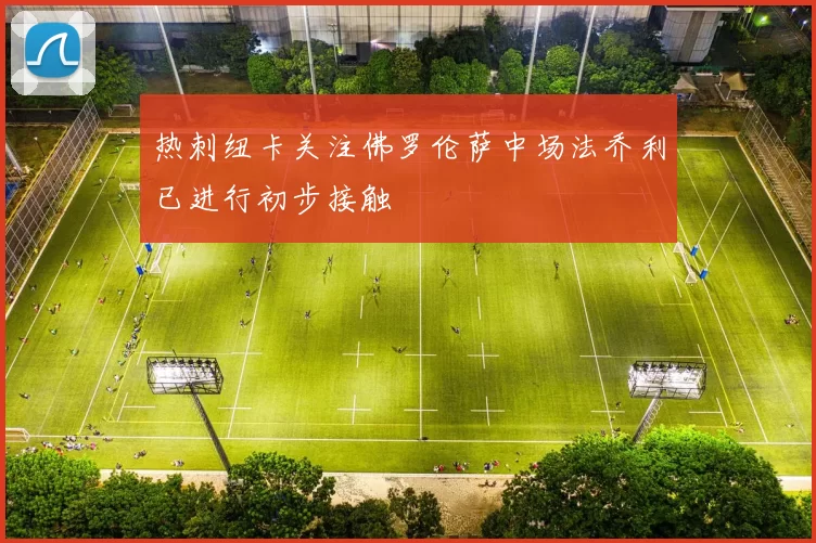 热刺纽卡关注佛罗伦萨中场法乔利已进行初步接触