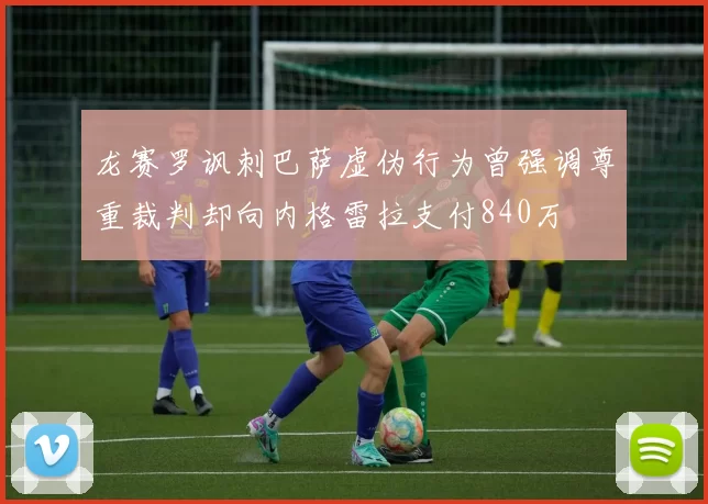龙赛罗讽刺巴萨虚伪行为曾强调尊重裁判却向内格雷拉支付840万